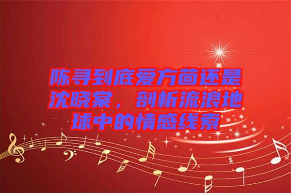 陳尋到底愛方茴還是沈曉棠，剖析流浪地球中的情感線索