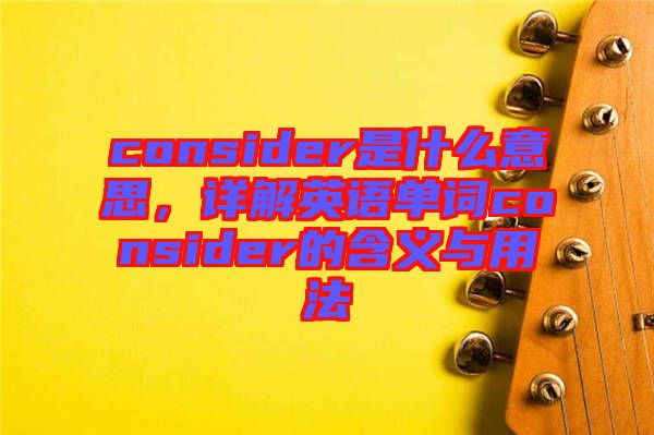 consider是什么意思，詳解英語單詞consider的含義與用法