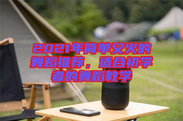 2021年簡單又火的舞蹈推薦，適合初學(xué)者的舞蹈教學(xué)