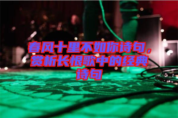 春風十里不如你詩句，賞析長恨歌中的經(jīng)典詩句