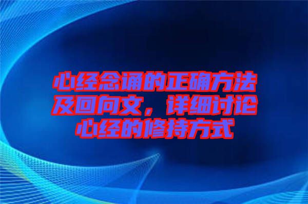 心經(jīng)念誦的正確方法及回向文，詳細(xì)討論心經(jīng)的修持方式