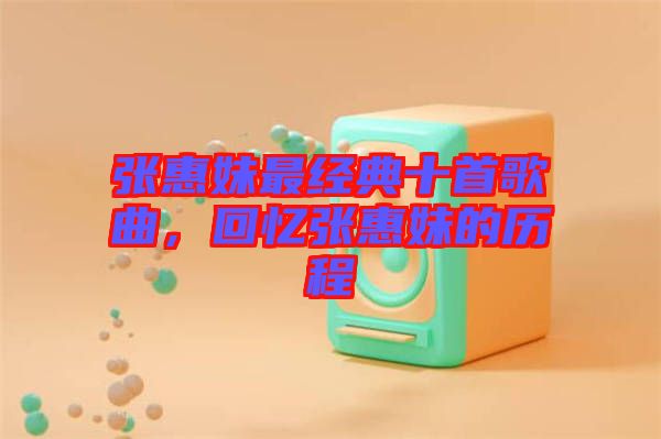張惠妹最經(jīng)典十首歌曲，回憶張惠妹的歷程