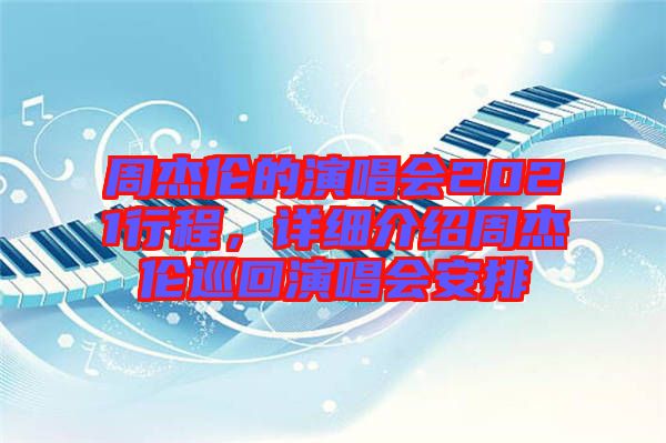 周杰倫的演唱會(huì)2021行程，詳細(xì)介紹周杰倫巡回演唱會(huì)安排