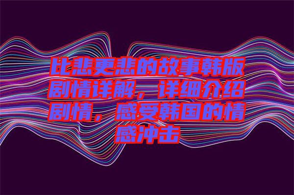 比悲更悲的故事韓版劇情詳解，詳細介紹劇情，感受韓國的情感沖擊