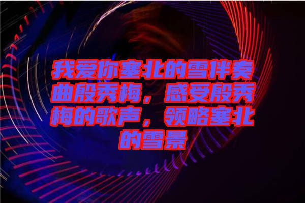 我愛你塞北的雪伴奏曲殷秀梅，感受殷秀梅的歌聲，領略塞北的雪景
