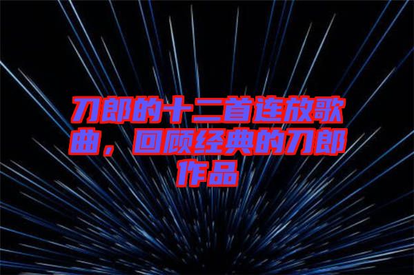 刀郎的十二首連放歌曲，回顧經(jīng)典的刀郎作品