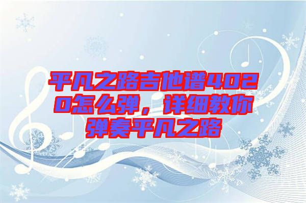 平凡之路吉他譜4020怎么彈，詳細(xì)教你彈奏平凡之路