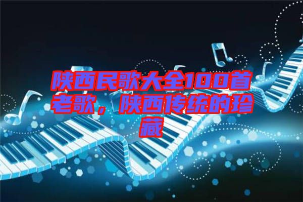 陜西民歌大全100首老歌，陜西傳統(tǒng)的珍藏