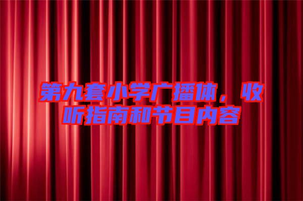 第九套小學(xué)廣播體，收聽指南和節(jié)目內(nèi)容
