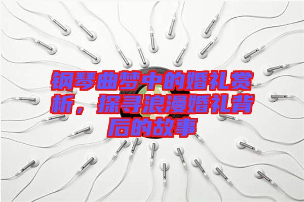 鋼琴曲夢中的婚禮賞析，探尋浪漫婚禮背后的故事