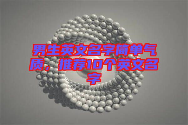 男生英文名字簡(jiǎn)單氣質(zhì)，推薦10個(gè)英文名字