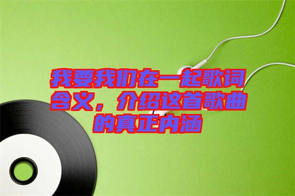 我要我們在一起歌詞含義，介紹這首歌曲的真正內(nèi)涵