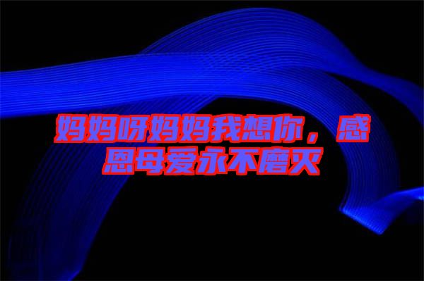 媽媽呀媽媽我想你，感恩母愛(ài)永不磨滅