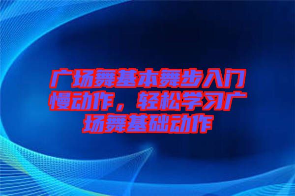 廣場舞基本舞步入門慢動作，輕松學習廣場舞基礎動作