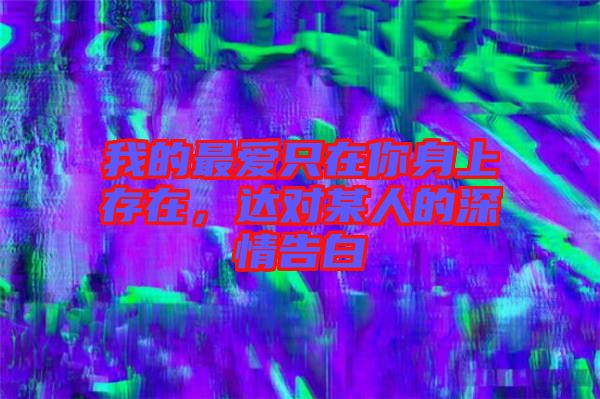 我的最愛只在你身上存在，達(dá)對(duì)某人的深情告白