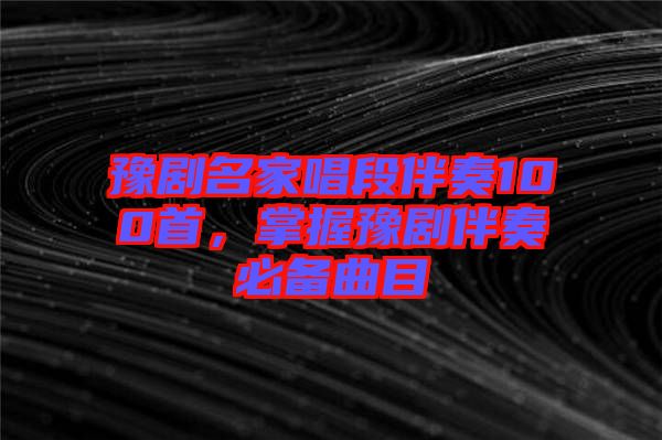豫劇名家唱段伴奏100首，掌握豫劇伴奏必備曲目