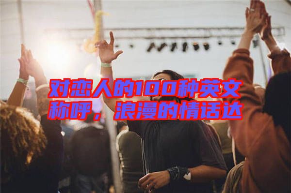 對戀人的100種英文稱呼，浪漫的情話達(dá)