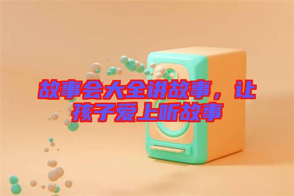 故事會大全講故事，讓孩子愛上聽故事