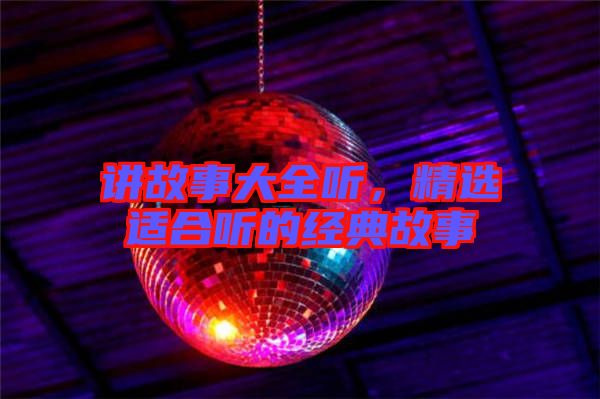 講故事大全聽，精選適合聽的經(jīng)典故事