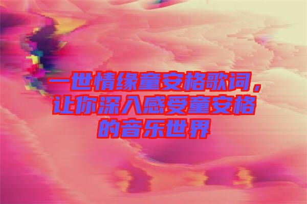一世情緣童安格歌詞，讓你深入感受童安格的音樂世界