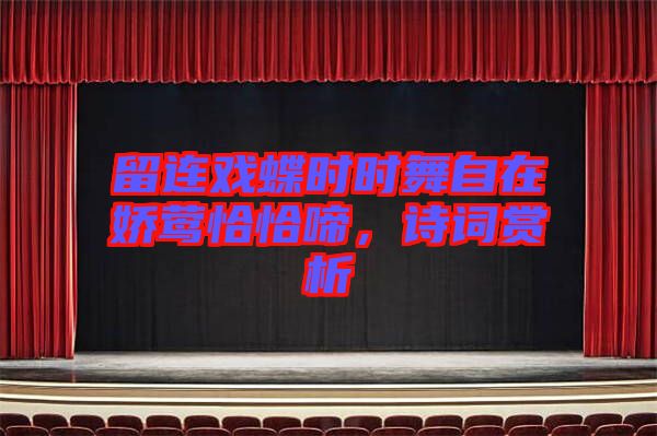 留連戲蝶時時舞自在嬌鶯恰恰啼，詩詞賞析