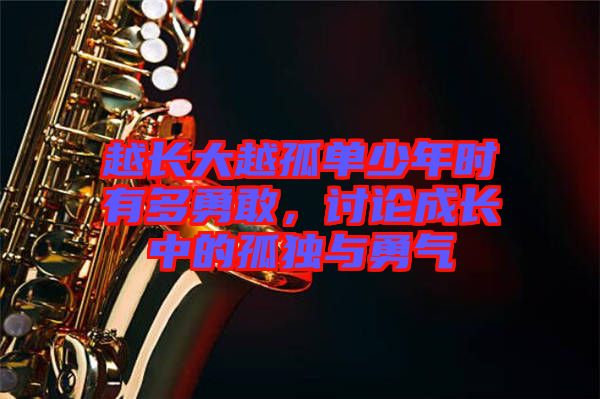 越長(zhǎng)大越孤單少年時(shí)有多勇敢，討論成長(zhǎng)中的孤獨(dú)與勇氣