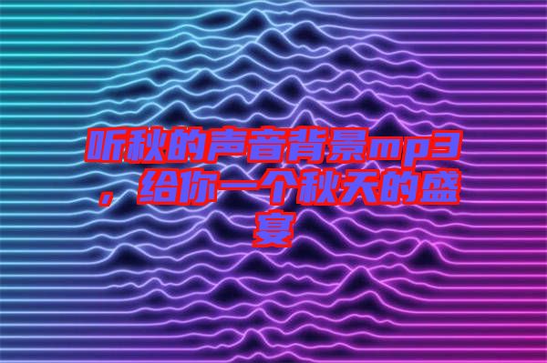 聽(tīng)秋的聲音背景mp3，給你一個(gè)秋天的盛宴