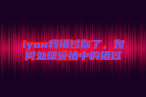 iyou我錯過你了，如何處理愛情中的錯過
