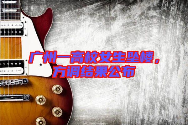 廣州一高校女生墜樓，方調結果公布