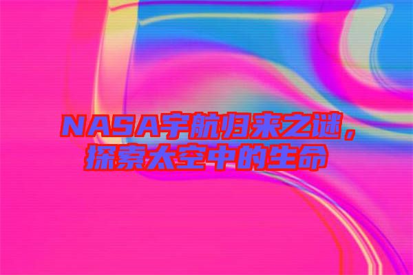 NASA宇航歸來之謎，探索太空中的生命