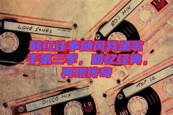 韓紅往事隨風我是歌手第三季，回憶經(jīng)典，再現(xiàn)傳奇