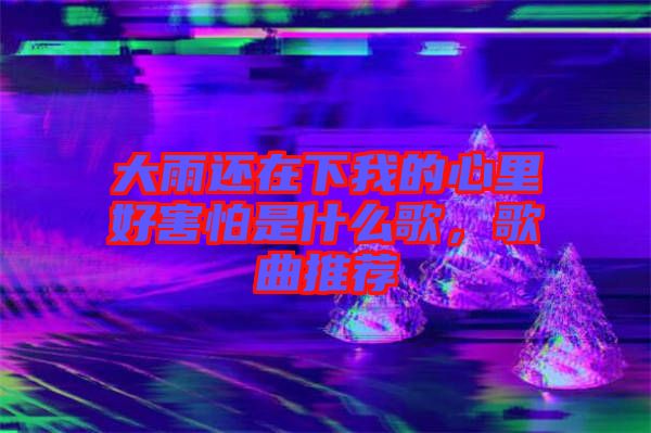 大雨還在下我的心里好害怕是什么歌，歌曲推薦