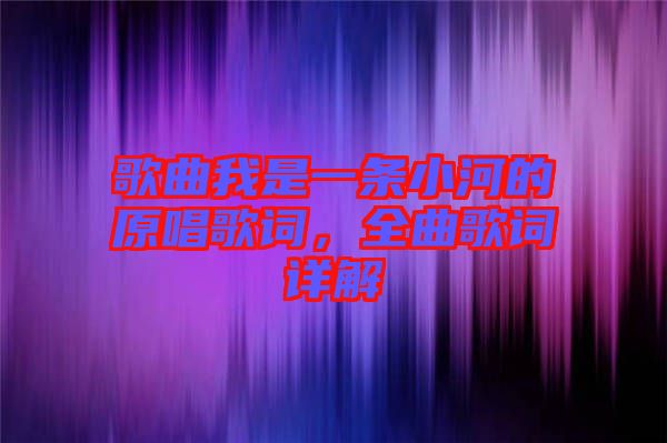 歌曲我是一條小河的原唱歌詞，全曲歌詞詳解