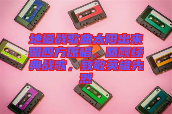 地道戰(zhàn)歌曲太陽(yáng)出來(lái)照四方原唱，回顧經(jīng)典戰(zhàn)歌，致敬英雄先烈
