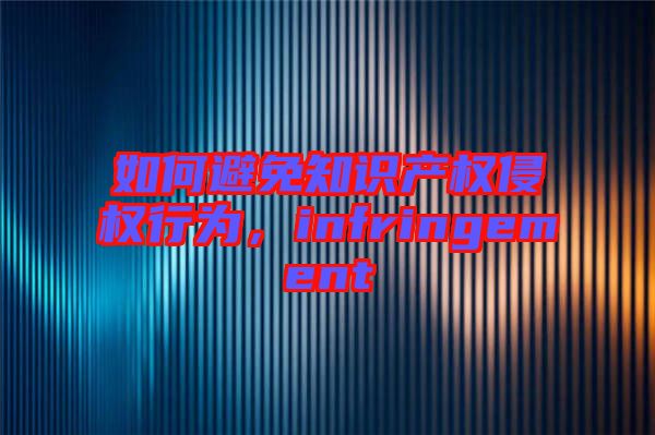 如何避免知識產(chǎn)權(quán)侵權(quán)行為，infringement