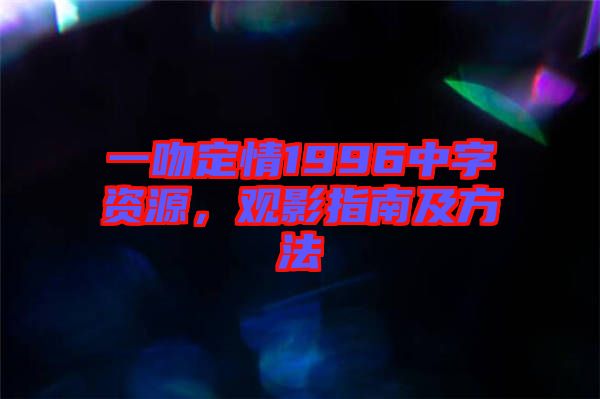 一吻定情1996中字資源，觀影指南及方法