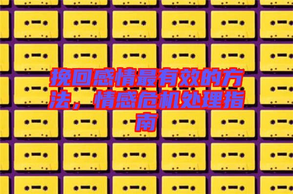挽回感情最有效的方法，情感危機(jī)處理指南