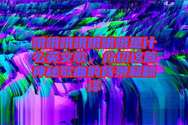 哦哦哦哦哦哦哦是什么英文歌，介紹這首神秘歌曲的背景和翻譯