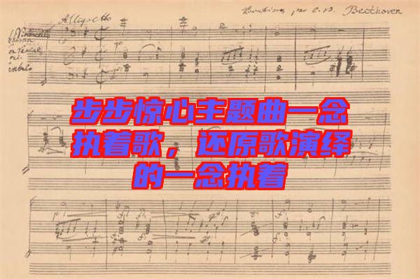 步步驚心主題曲一念執(zhí)著歌，還原歌演繹的一念執(zhí)著