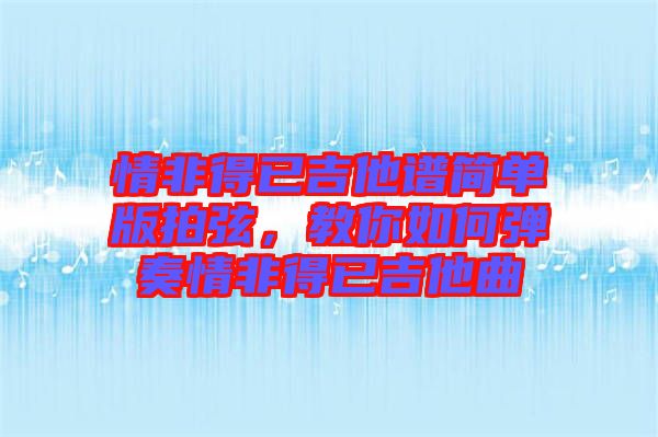 情非得已吉他譜簡(jiǎn)單版拍弦，教你如何彈奏情非得已吉他曲