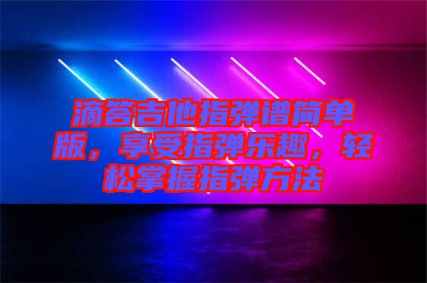 滴答吉他指彈譜簡(jiǎn)單版，享受指彈樂趣，輕松掌握指彈方法
