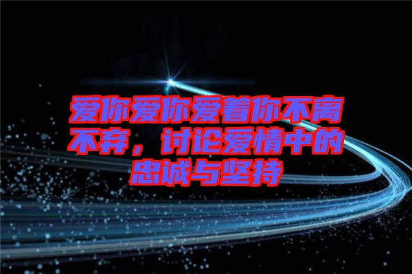 愛你愛你愛著你不離不棄，討論愛情中的忠誠與堅(jiān)持
