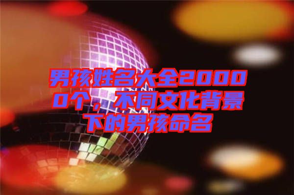 男孩姓名大全20000個，不同文化背景下的男孩命名