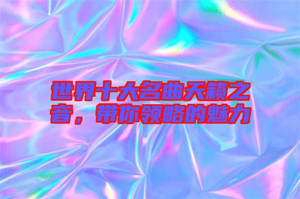 世界十大名曲天籟之音，帶你領略的魅力