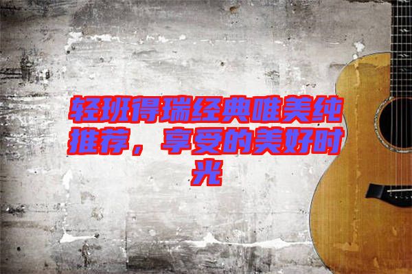 輕班得瑞經(jīng)典唯美純推薦，享受的美好時光
