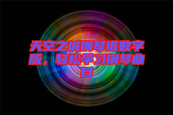 天空之城鋼琴譜數(shù)字版，輕松學(xué)習(xí)鋼琴曲目