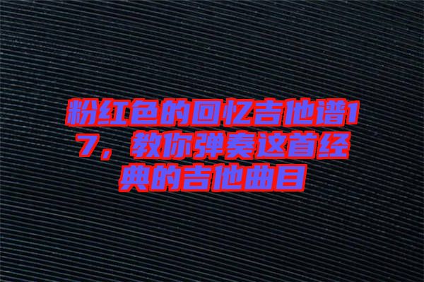 粉紅色的回憶吉他譜17，教你彈奏這首經(jīng)典的吉他曲目