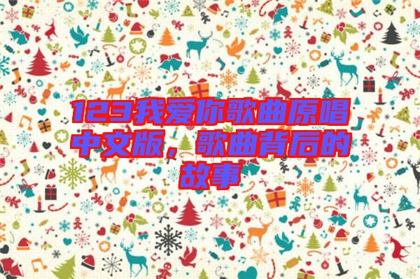 123我愛你歌曲原唱中文版，歌曲背后的故事