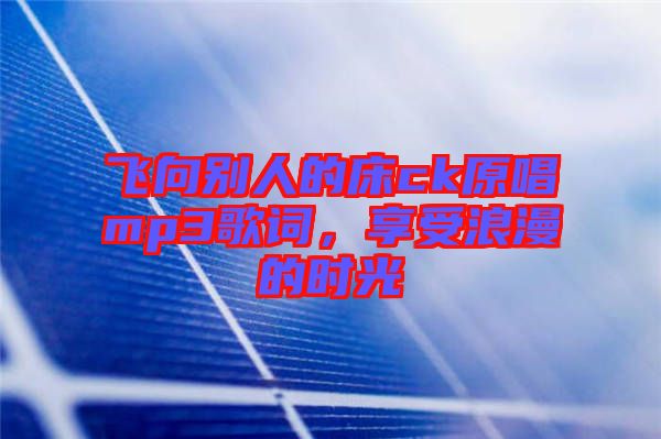 飛向別人的床ck原唱mp3歌詞，享受浪漫的時(shí)光
