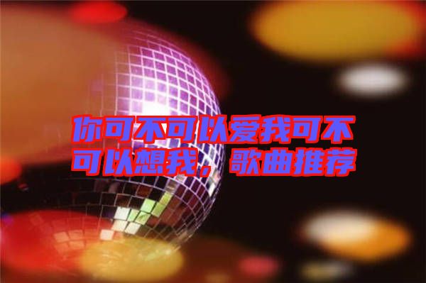 你可不可以愛(ài)我可不可以想我，歌曲推薦